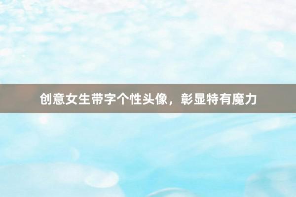 创意女生带字个性头像，彰显特有魔力